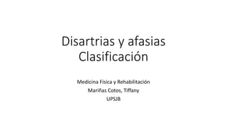 Disartrias y afasias
Clasificación
Medicina Física y Rehabilitación
Mariñas Cotos, Tiffany
UPSJB
 