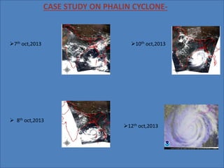 CASE STUDY ON PHALIN CYCLONE- 
7th oct,2013 
 8th oct,2013 
10th oct,2013 
12th oct,2013 
 