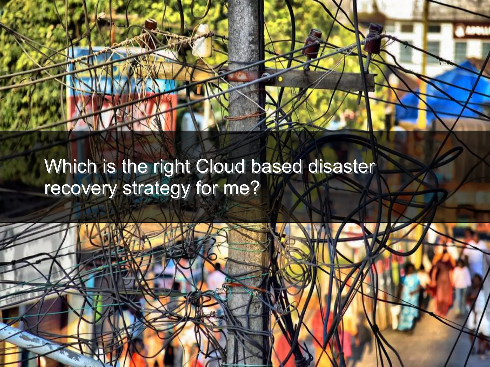Which is the right Cloud based disaster
recovery strategy for me?
 