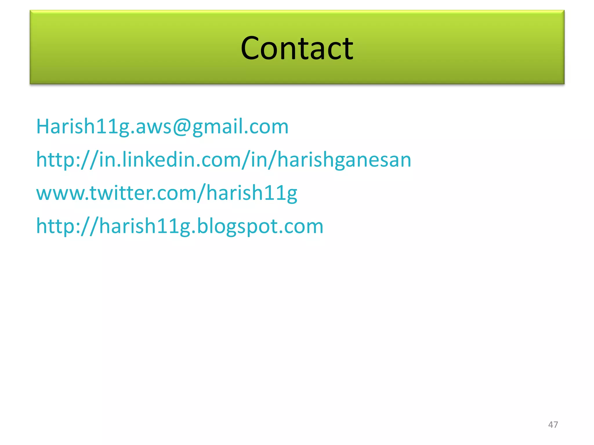 Contact

Harish11g.aws@gmail.com
http://in.linkedin.com/in/harishganesan
www.twitter.com/harish11g
http://harish11g.blogspot.com




                                          47
 