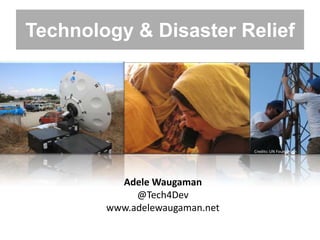 Technology & Disaster Relief




                                Credits: UN Foundation




          Adele Waugaman
             @Tech4Dev
        www.adelewaugaman.net
 