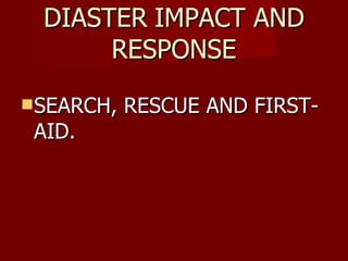 DIASTER   IMPACT AND RESPONSE SEARCH, RESCUE AND FIRST-AID. 