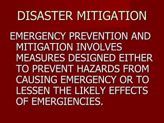 DISASTER MITIGATION EMERGENCY PREVENTION AND MITIGATION INVOLVES MEASURES DESIGNED EITHER TO PREVENT HAZARDS FROM CAUSING EMERGENCY OR TO LESSEN THE LIKELY EFFECTS OF EMERGIENCIES. 