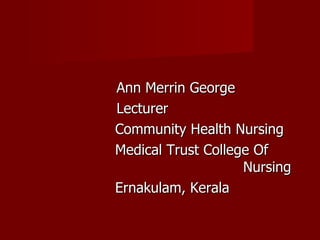 Ann Merrin George Lecturer Community Health Nursing Medical Trust College Of  Nursing Ernakulam, Kerala 