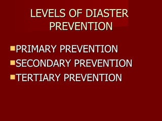 LEVELS OF DIASTER  PREVENTION PRIMARY PREVENTION SECONDARY PREVENTION TERTIARY PREVENTION 