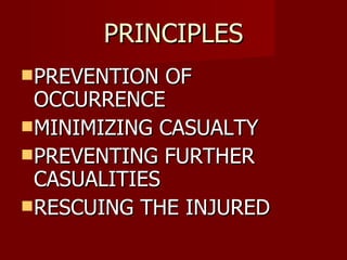 PRINCIPLES PREVENTION OF OCCURRENCE MINIMIZING CASUALTY PREVENTING FURTHER CASUALITIES RESCUING THE INJURED 
