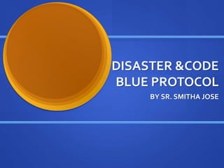 DISASTER &CODE 
BLUE PROTOCOL 
BY SR. SMITHA JOSE 
 