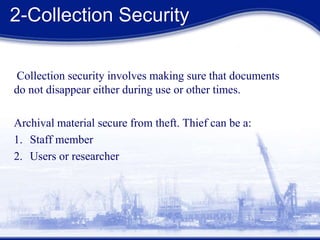 2-Collection Security
Collection security involves making sure that documents
do not disappear either during use or other times.
Archival material secure from theft. Thief can be a:
1. Staff member
2. Users or researcher
 