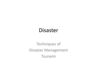 Disaster
Techniques of
Disaster Management
Tsunami
 