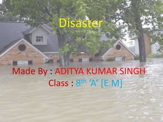 Made By : ADITYA KUMAR SINGH
Class : 8th ‘A’ [E.M]
Disaster
 