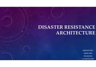 DISASTER RESISTANCE
ARCHITECTURE
PRESENTED BY:
SAKSHI JAIN
TAR1601019
IV YEAR VIII SEM
 