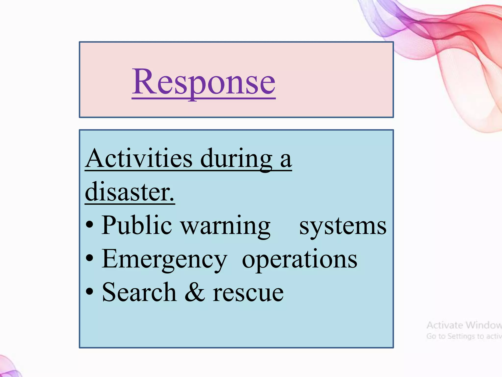 Response
Activities during a
disaster.
• Public warning systems
• Emergency operations
• Search & rescue
 