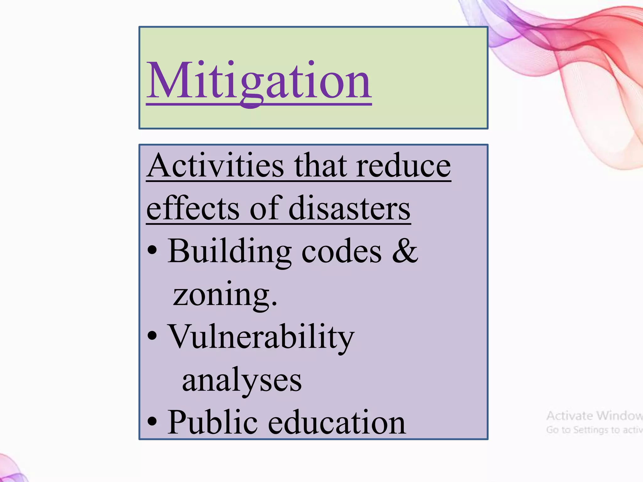 Mitigation
Activities that reduce
effects of disasters
• Building codes &
zoning.
• Vulnerability
analyses
• Public education
 
