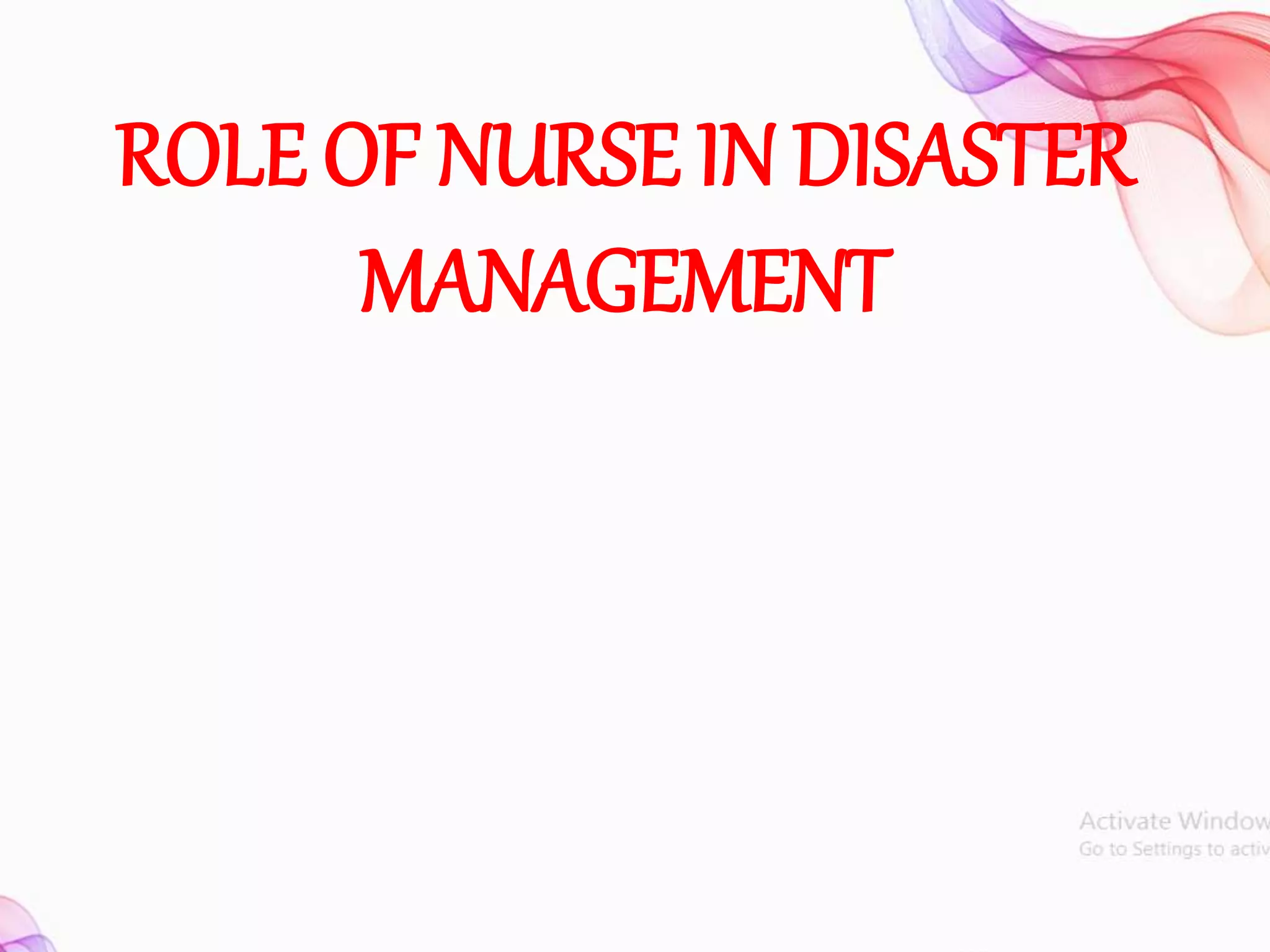 ROLE OF NURSE IN DISASTER
MANAGEMENT
 