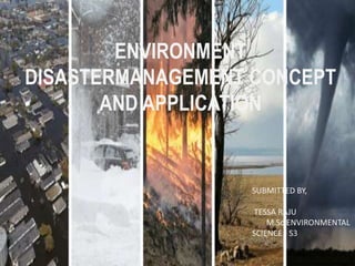 ENVIRONMENT
DISASTERMANAGEMENT CONCEPT
AND APPLICATION
SUBMITTED BY,
TESSA RAJU
M.Sc.ENVIRONMENTAL
SCIENCE - S3
 