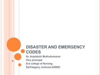 DISASTER AND EMERGENCY
CODES
Dr. Anjalatchi Muthukumaran
Vice principal
Era college of Nursing
Sarfrazganj, lucknow-226003
 