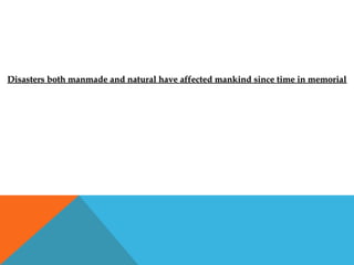 Disasters both manmade and natural have affected mankind since time in memorialDisasters both manmade and natural have affected mankind since time in memorial
 