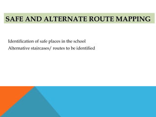 SAFE AND ALTERNATE ROUTE MAPPINGSAFE AND ALTERNATE ROUTE MAPPING
Identification of safe places in the school
Alternative staircases/ routes to be identified
 