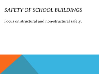 SAFETY OF SCHOOL BUILDINGSSAFETY OF SCHOOL BUILDINGS
Focus on structural and non-structural safety.
 