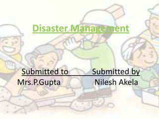 Disaster Management



 Submitted to   Submitted by
Mrs.P.Gupta      Nilesh Akela
 