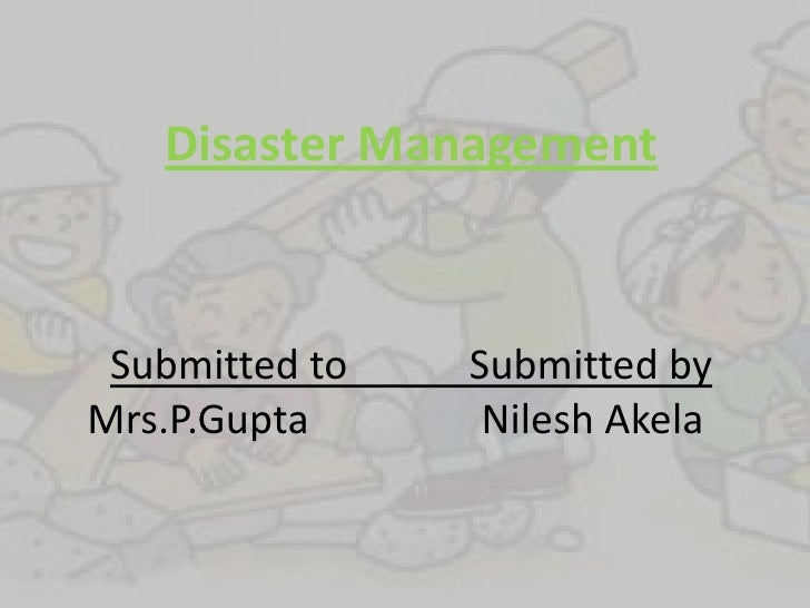Disaster Management Submitted to   Submitted byMrs.P.Gupta      Nilesh Akela 