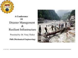 A Conference
on
Disaster Management
&
Resilient Infrastructure
Presented by: Dr. Vinay Thakur
PhD (Mechanical Engineering)
15/03/2025
 