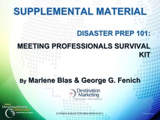 #destshow
SUPPLEMENTAL MATERIAL
DISASTER PREP 101:
MEETING PROFESSIONALS SURVIVAL
KIT
By Marlene Blas & George G. Fenich
© FENICH & BLAS FOR DMAI MARCH 2013
 