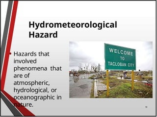 Hydrometeorological
Hazard
• Hazards that
involved
phenomena that
are of
atmospheric,
hydrological, or
oceanographic in
nature. 19
 