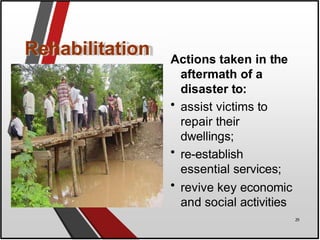 Rehabilitation Actions taken in the
aftermath of a
disaster to:
• assist victims to
repair their
dwellings;
• re-establish
essential services;
• revive key economic
and social activities
29
 