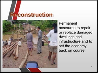 Reconstruction
Permanent
measures to repair
or replace damaged
dwellings and
infrastructure and to
set the economy
back on course.
30
 