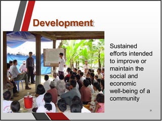 Development
Sustained
efforts intended
to improve or
maintain the
social and
economic
well-being of a
community
31
 