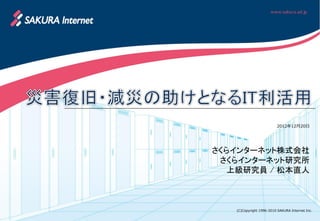 2012年12月20日




さくらインターネット株式会社
 さくらインターネット研究所
   上級研究員 / 松本直人



   (C)Copyright 1996-2010 SAKURA Internet Inc.
 