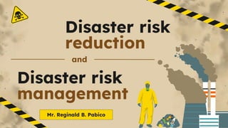 Disaster risk
management
Mr. Reginald B. Pabico
Disaster risk
reduction
and
 
