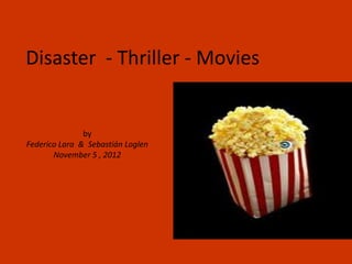 Disaster - Thriller - Movies


               by
Federico Lara & Sebastián Loglen
       November 5 , 2012
 