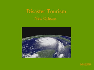 Disaster Tourism
   New Orleans




                   0646599
 
