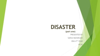 DISASTER
(part one)
PRESENTED BY
SARJU MAHARJAN
BSN 4TH YEAR
ACAS
 