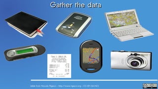 Gather the data




(slide from Niccolo Rigacci – http://www.rigacci.org - CC-BY-SA-NC)
 