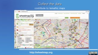 Collect the data
    contribute to temathic maps




http://wheelmap.org
 