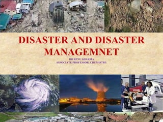DISASTER AND DISASTER
MANAGEMNETDR RENU SHARMA
ASSOCIATE PROFESSOR, CHEMISTRY
 