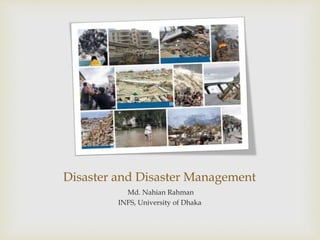 Disaster and Disaster Management
Md. Nahian Rahman
INFS, University of Dhaka
 
