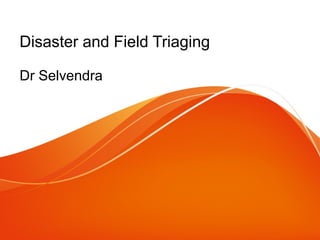 Disaster and Field Triaging 
Dr Selvendra 
 