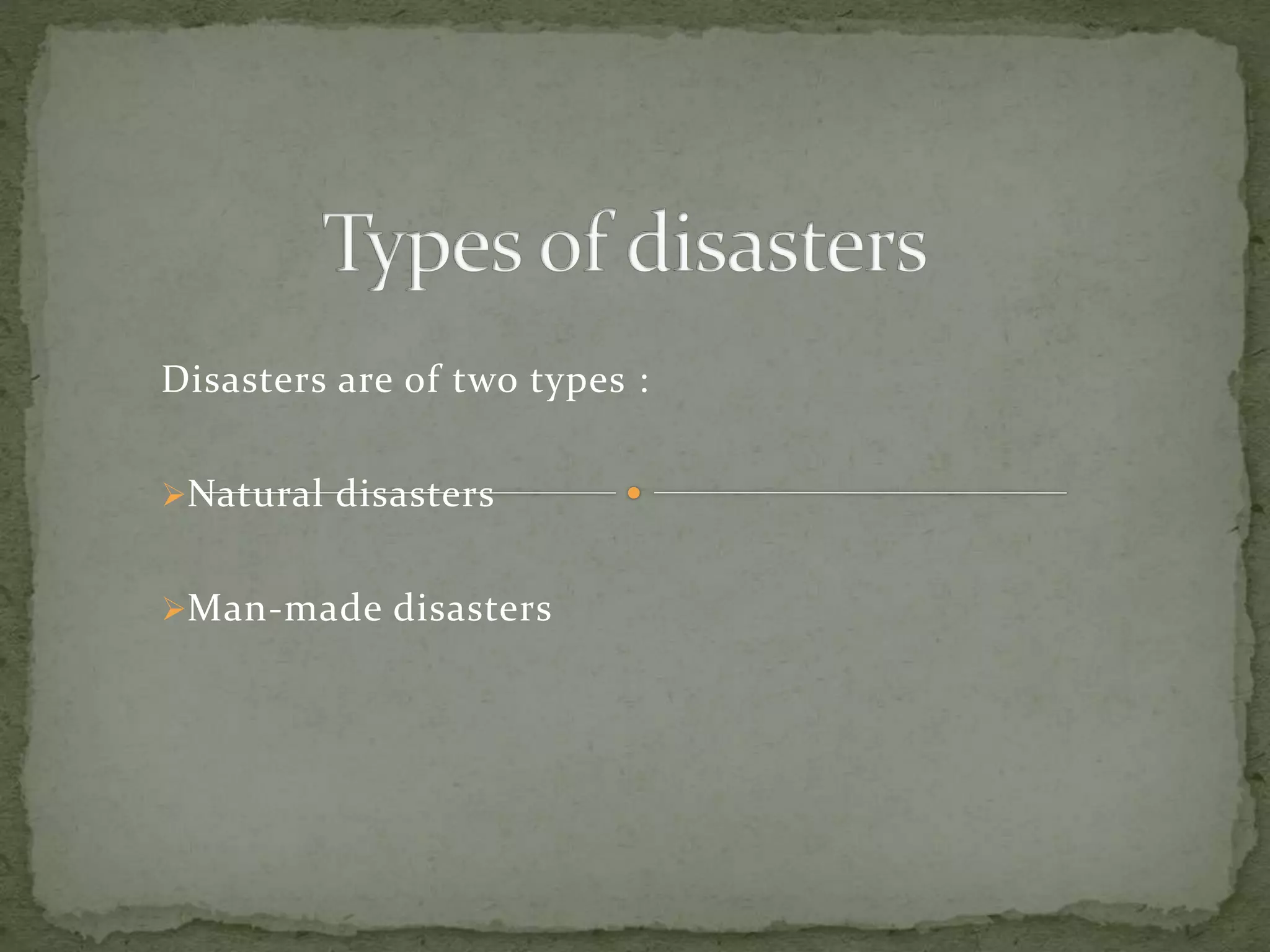 Disasters are of two types :
Natural disasters
Man-made disasters
 