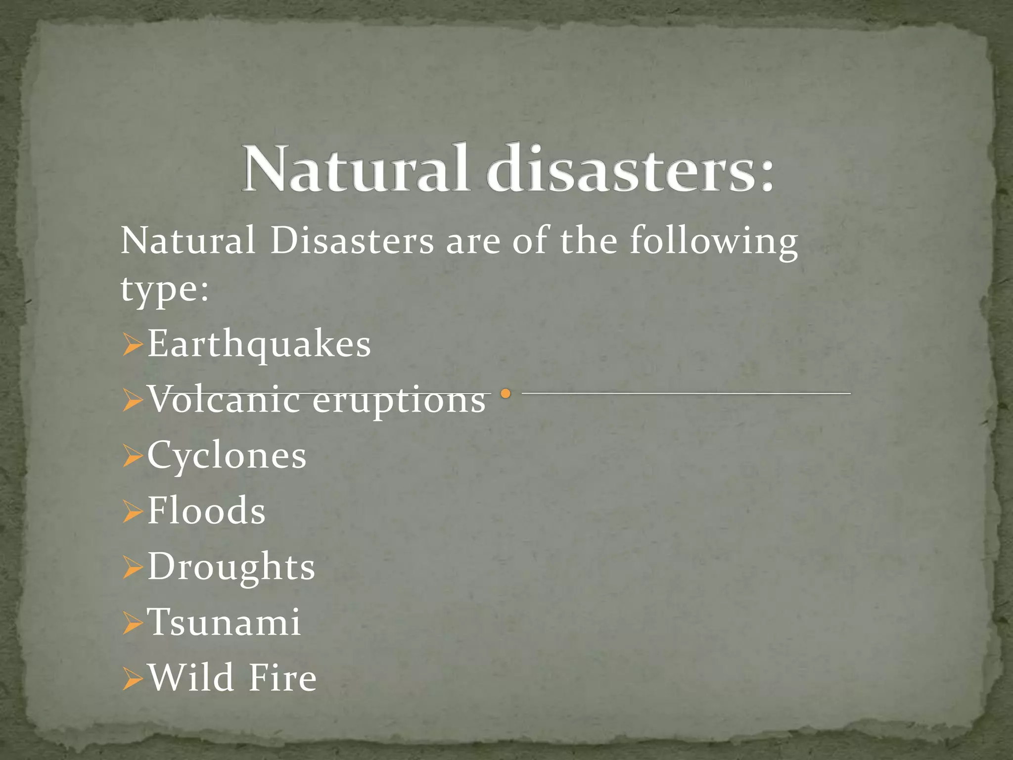 Natural Disasters are of the following
type:
Earthquakes
Volcanic eruptions
Cyclones
Floods
Droughts
Tsunami
Wild Fire
 