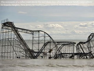The remnants of a roller coast sits in the surf three days after Hurricane Sandy came ashore
in Seaside Heights, New Jersey November 1, 2012. (STEVE NESIUS/REUTERS)
 