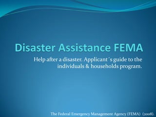 Help after a disaster. Applicant´s guide to the
          individuals & households program.




       The Federal Emergency Management Agency (FEMA) (2008).
 