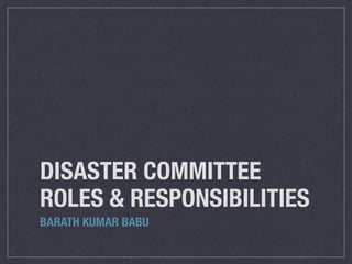 DISASTER COMMITTEE
ROLES & RESPONSIBILITIES
BARATH KUMAR BABU
 