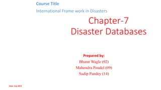 Chapter-7
Disaster Databases
Prepared by:
Bharat Wagle (02)
Mahendra Poudel (09)
Sudip Pandey (14)
Course Title
International Frame work in Disasters
Date: July 2019
 