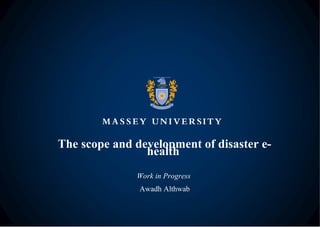 The scope and development of disaster e-
health
Work in Progress
Awadh Althwab
 