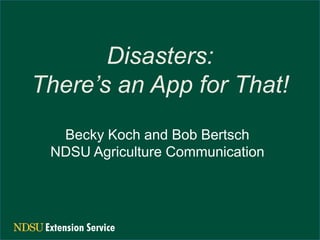 Disasters:
There’s an App for That!
  Becky Koch and Bob Bertsch
 NDSU Agriculture Communication
 