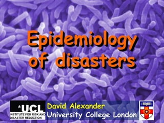 Epidemiology
of disasters
David Alexander
University College London

 